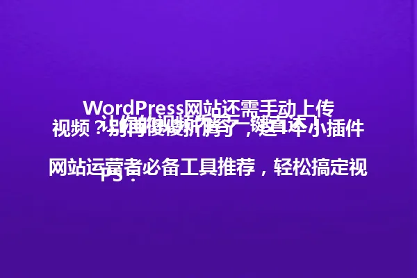 WordPress网站还需手动上传视频?别再傻傻折腾了,这1个小插件让你的视频内容一键直达!
PS:网站运营者必备工具推荐,轻松搞定视频上传烦恼! 一