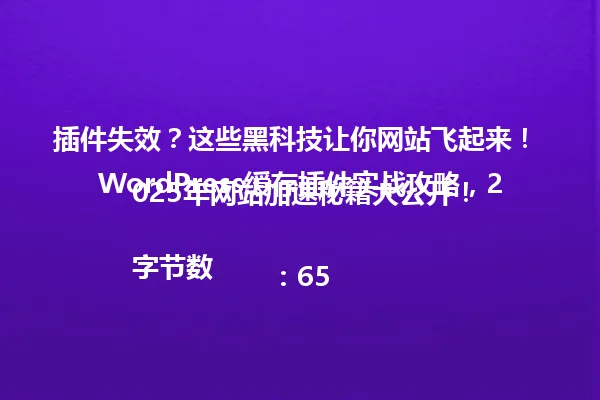 插件失效?这些黑科技让你网站飞起来! WordPress缓存插件实战攻略,2025年网站加速秘籍大公开!
字节数:65 一
