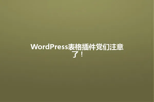 WordPress表格插件党们注意了! 一