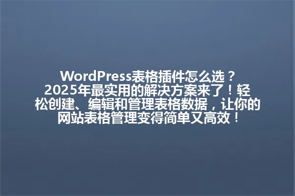WordPress表格插件怎么选?2025年最实用的解决方案来了!轻松创建、编辑和管理表格数据,让你的网站表格管理变得简单又高效! 一