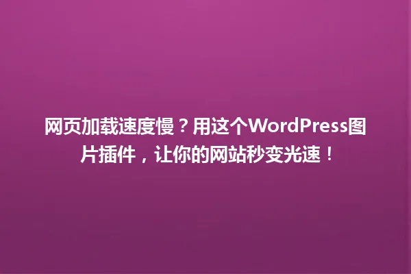 网页加载速度慢?用这个WordPress图片插件,让你的网站秒变光速! 一