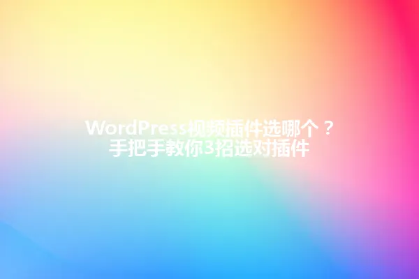 WordPress视频插件选哪个?手把手教你3招选对插件 一