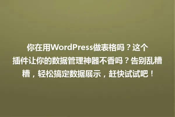 你在用WordPress做表格吗?这个插件让你的数据管理神器不香吗?告别乱糟糟,轻松搞定数据展示,赶快试试吧! 一