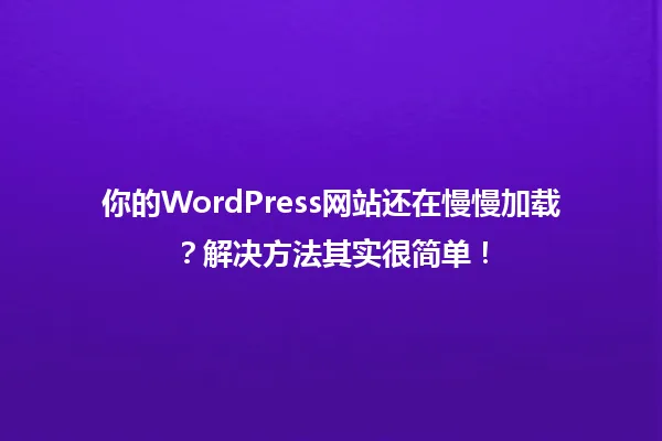 你的WordPress网站还在慢慢加载?解决方法其实很简单! 一