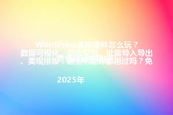 WordPress表格插件怎么玩?数据可视化、动态交互、批量导入导出、美观排版,这些功能你都用过吗?免费插件就能搞定!
2025年 一