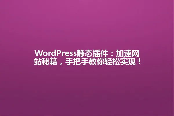 WordPress静态插件:加速网站秘籍,手把手教你轻松实现! 一
