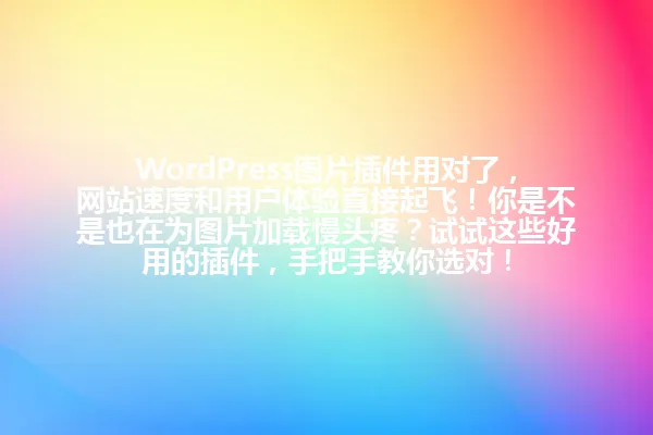 WordPress图片插件用对了,网站速度和用户体验直接起飞!你是不是也在为图片加载慢头疼?试试这些好用的插件,手把手教你选对! 一