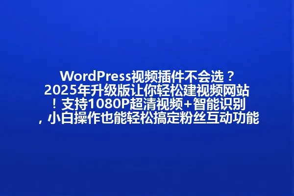 WordPress视频插件不会选?2025年升级版让你轻松建视频网站!支持1080P超清视频+智能识别,小白操作也能轻松搞定粉丝互动功能!
(字数:67) 一