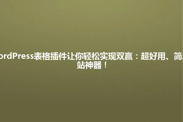 2025年，WordPress表格插件让你轻松实现双赢：超好用、简单到爆炸的网站神器！ 一