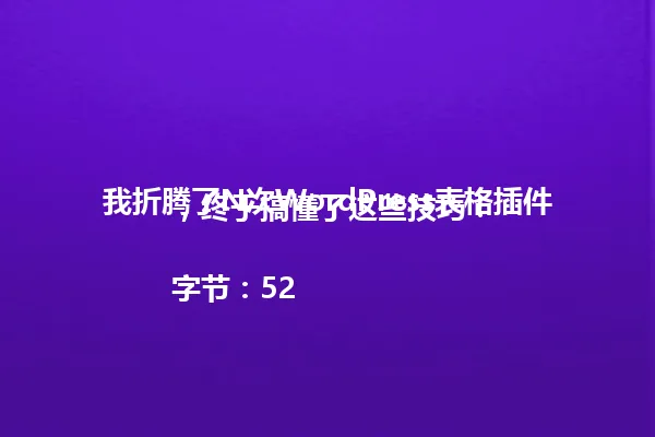 我折腾了N次WordPress表格插件,终于搞懂了这些技巧!
字节:52 一