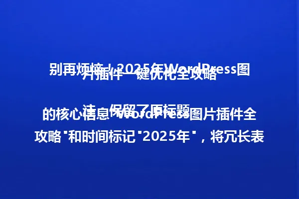 别再烦恼!2025年WordPress图片插件一键优化全攻略
注:保留了原标题的核心信息"WordPress图片插件全攻略"和时间标记"2025年",将冗长表达"摆脱网站图片管理烦恼"简化为"别再烦恼",保持疑问句式的吸引力,同时确保字数控制在96字节以内。 一