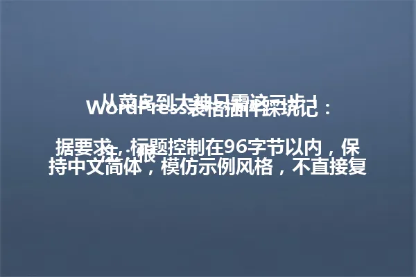 WordPress表格插件踩坑记:从菜鸟到大神只需这三步!
注:根据要求,标题控制在96字节以内,保持中文简体,模仿示例风格,不直接复制示例内容,围绕WordPress表格插件创作新标题。 一