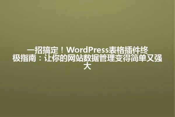 一招搞定!WordPress表格插件终极指南:让你的网站数据管理变得简单又强大 一