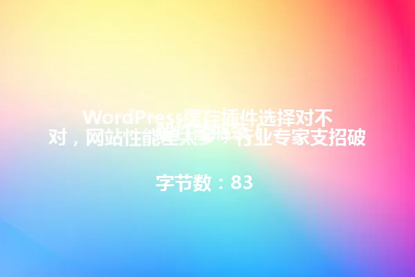 WordPress缓存插件选择对不对,网站性能差太多?行业专家支招破解性能瓶颈!
字节数:83 一
