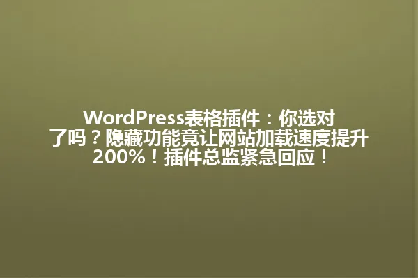 WordPress表格插件:你选对了吗?隐藏功能竟让网站加载速度提升200%!插件总监紧急回应! 一