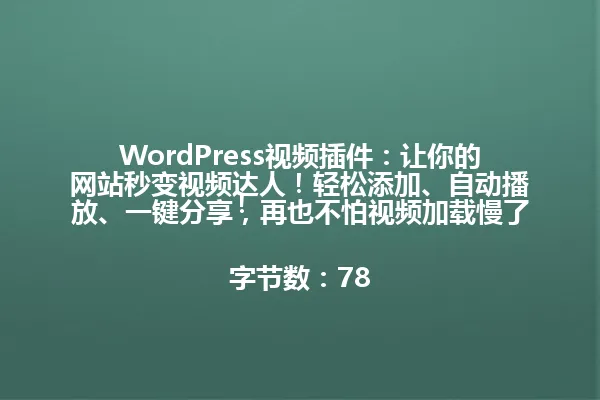 WordPress视频插件：让你的网站秒变视频达人！轻松添加、自动播放、一键分享，再也不怕视频加载慢了！

字节数：78 一