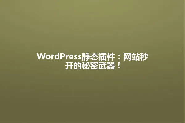 WordPress静态插件：网站秒开的秘密武器！ 一