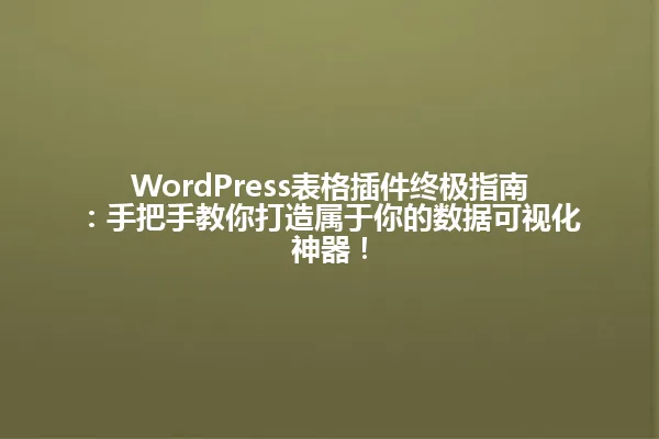 WordPress表格插件终极指南:手把手教你打造属于你的数据可视化神器! 一