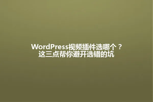 WordPress视频插件选哪个？这三点帮你避开选错的坑 一