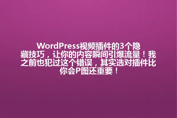 WordPress视频插件的3个隐藏技巧,让你的内容瞬间引爆流量!我之前也犯过这个错误,其实选对插件比你会P图还重要! 一