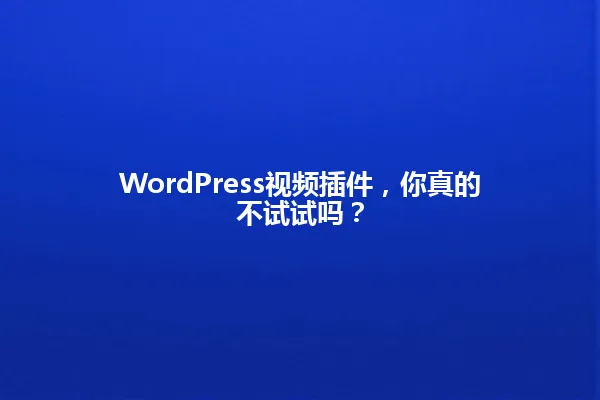WordPress视频插件,你真的不试试吗? 一