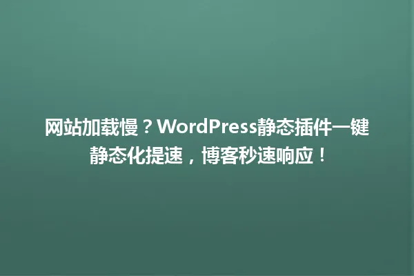 网站加载慢?WordPress静态插件一键静态化提速,博客秒速响应! 一