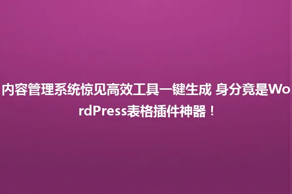 内容管理系统惊见高效工具一键生成 身分竟是WordPress表格插件神器！ 一