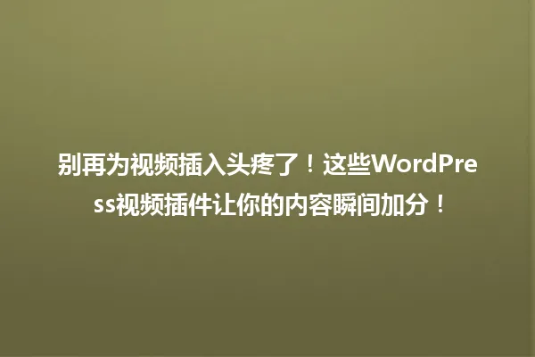 别再为视频插入头疼了!这些WordPress视频插件让你的内容瞬间加分! 一