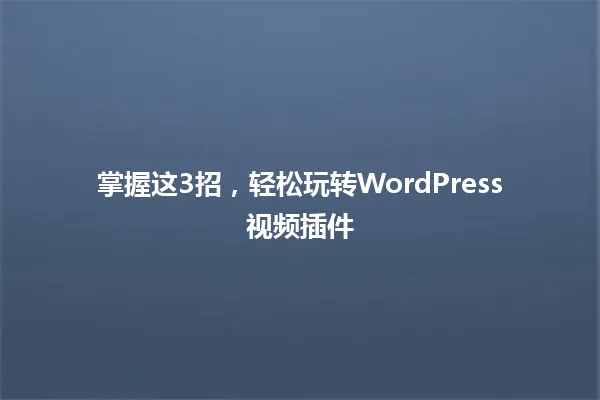 掌握这3招,轻松玩转WordPress视频插件 一