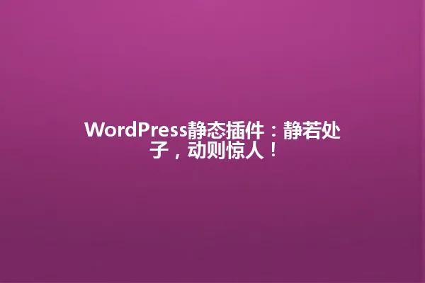WordPress静态插件:静若处子,动则惊人! 一
