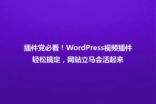 插件党必看!WordPress视频插件轻松搞定,网站立马会活起来 一