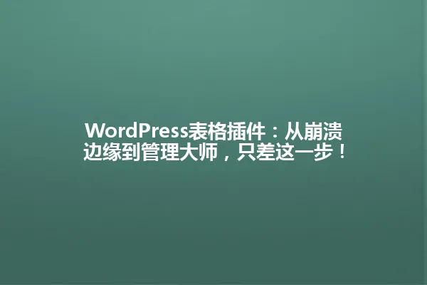 WordPress表格插件:从崩溃边缘到管理大师,只差这一步! 一