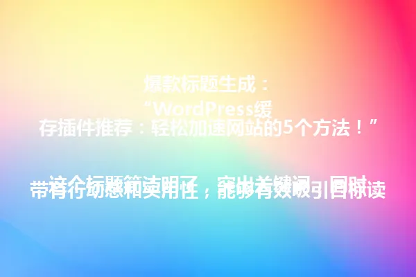  爆款标题生成：
“WordPress缓存插件推荐：轻松加速网站的5个方法！”

这个标题简洁明了，突出关键词，同时带有行动感和实用性，能够有效吸引目标读者点击。 一