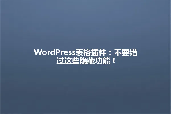 WordPress表格插件:不要错过这些隐藏功能! 一