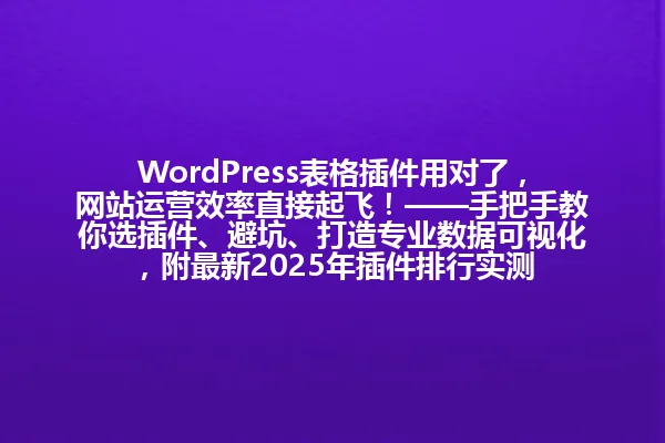 WordPress表格插件用对了,网站运营效率直接起飞!——手把手教你选插件、避坑、打造专业数据可视化,附最新2025年插件排行实测
字数统计:78字节 一