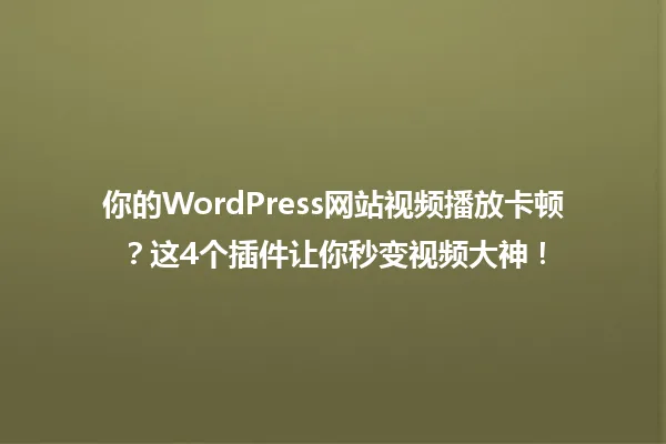 你的WordPress网站视频播放卡顿?这4个插件让你秒变视频大神! 一