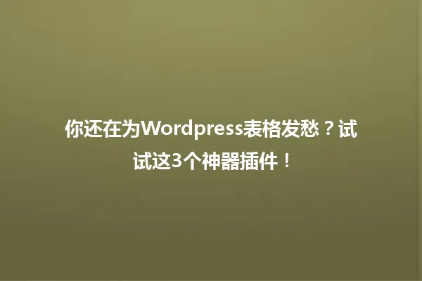 你还在为Wordpress表格发愁?试试这3个神器插件! 一