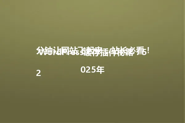 WordPress缓存插件秘籍:5分钟让网站飞起来,站长必看!
2025年 一