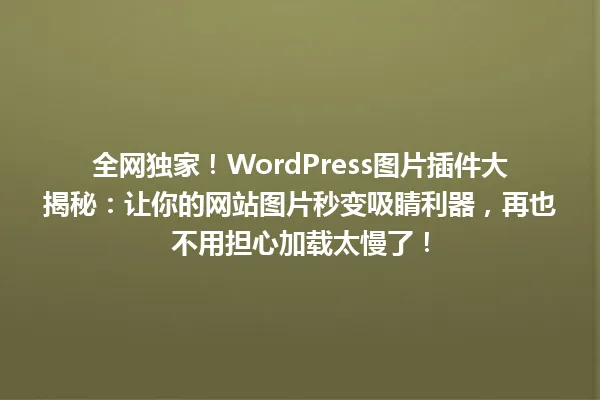 全网独家!WordPress图片插件大揭秘:让你的网站图片秒变吸睛利器,再也不用担心加载太慢了! 一