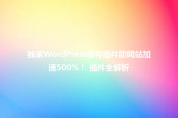 独家WordPress缓存插件助网站加速500%! 插件全解析 一