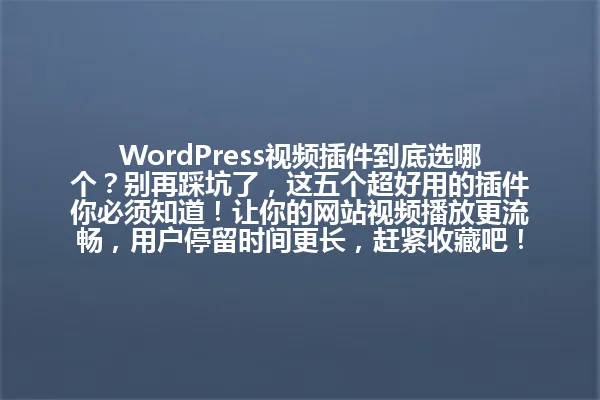 WordPress视频插件到底选哪个?别再踩坑了,这五个超好用的插件你必须知道!让你的网站视频播放更流畅,用户停留时间更长,赶紧收藏吧! 一
