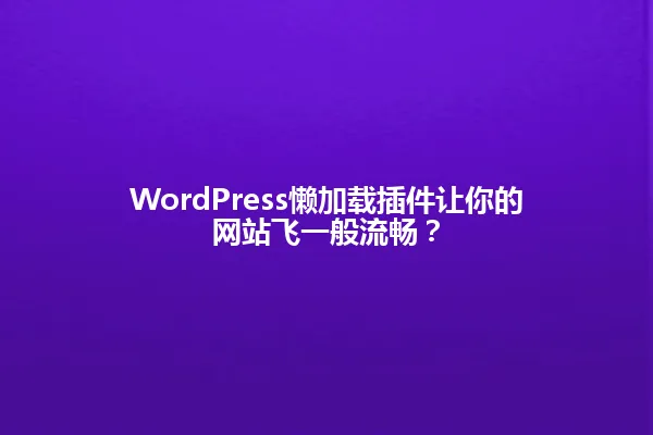 WordPress懒加载插件让你的网站飞一般流畅? 一