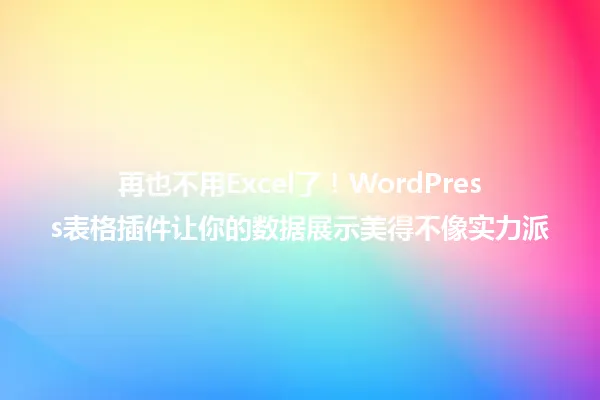 再也不用Excel了!WordPress表格插件让你的数据展示美得不像实力派 一