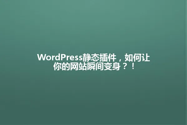 WordPress静态插件,如何让你的网站瞬间变身?! 一