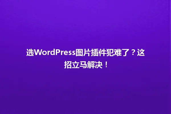 选WordPress图片插件犯难了?这招立马解决! 一
