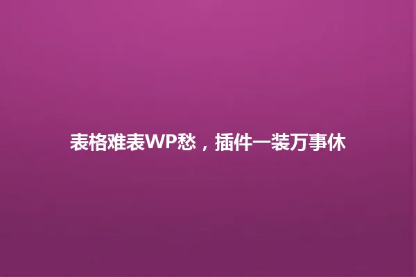 表格难表WP愁,插件一装万事休 一