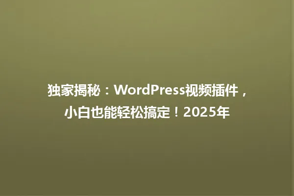 独家揭秘:WordPress视频插件,小白也能轻松搞定!2025年 一