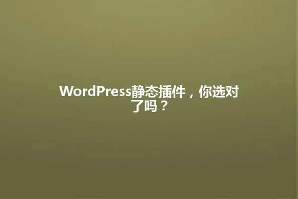 WordPress静态插件,你选对了吗? 一