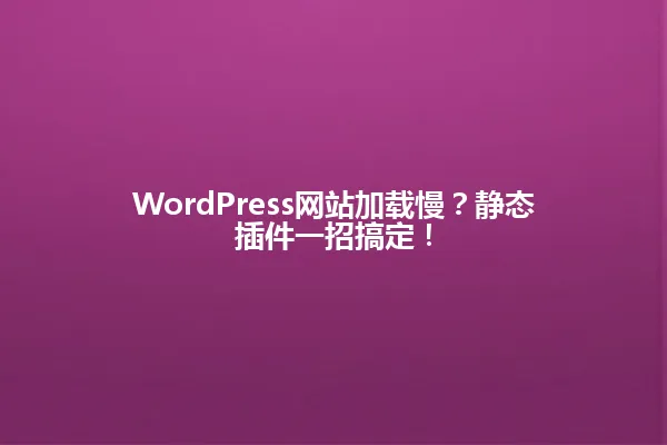 WordPress网站加载慢？静态插件一招搞定！ 一