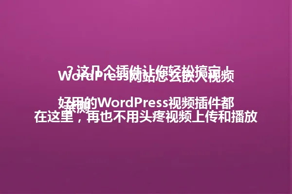 WordPress网站怎么嵌入视频?这几个插件让你轻松搞定!
亲测好用的WordPress视频插件都在这里,再也不用头疼视频上传和播放的问题了! 一
